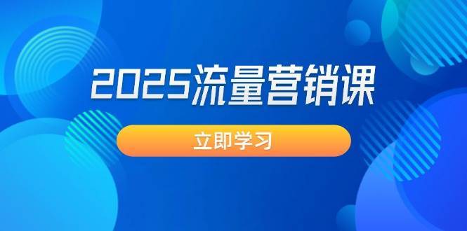2025流量营销课：直击业绩卡点, 拓客新策略, 提高转化率, 设计生意模式网赚项目-副业赚钱-互联网创业-独家轻创IP星泽云创