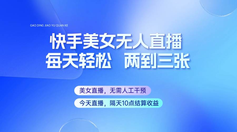 快手美女无人直播，每天最少一到两张，全程托管无需人工干涉网赚项目-副业赚钱-互联网创业-独家轻创IP星泽云创