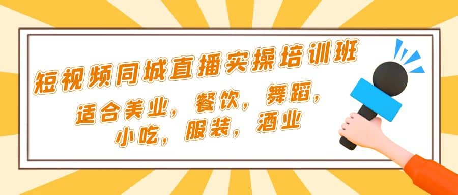 短视频同城·直播实操培训班：适合美业，餐饮，舞蹈，小吃，服装，酒业网赚项目-副业赚钱-互联网创业-独家轻创IP星泽云创