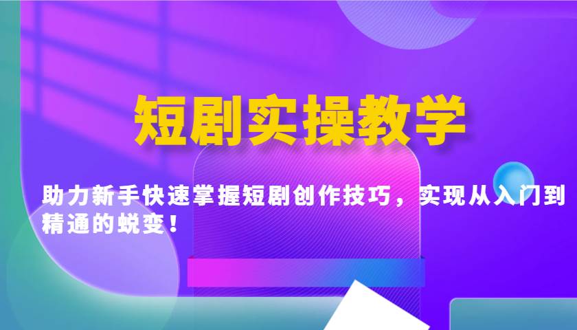 短剧实操教学，助力新手快速掌握短剧创作技巧，实现从入门到精通的蜕变！网赚项目-副业赚钱-互联网创业-独家轻创IP星泽云创