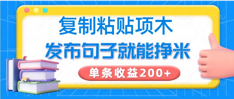 复制粘贴小项目，发布句子就能赚米，单条收益200+网赚项目-副业赚钱-互联网创业-独家轻创IP星泽云创