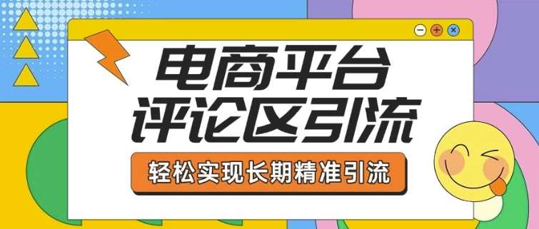 电商平台评论区引流，从基础操作到发布内容，引流技巧，轻松实现长期精准引流网赚项目-副业赚钱-互联网创业-独家轻创IP星泽云创