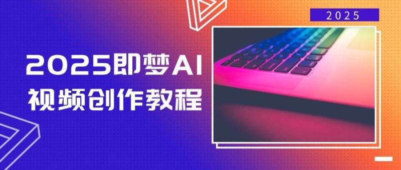 2025即梦AI视频创作教程，从零开始学做视频，文字图片生成视频轻松创作网赚项目-副业赚钱-互联网创业-独家轻创IP星泽云创