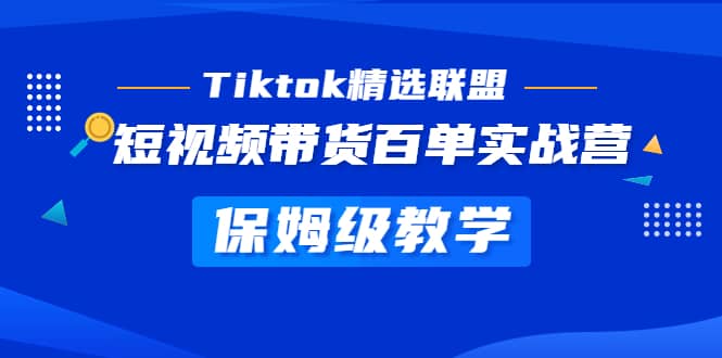 Tiktok精选联盟·短视频带货百单实战营 保姆级教学 快速成为Tiktok带货达人网赚项目-副业赚钱-互联网创业-独家轻创IP星泽云创