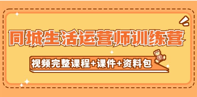 某收费培训-同城生活运营师训练营（视频完整课程+课件+资料包）无水印网赚项目-副业赚钱-互联网创业-独家轻创IP星泽云创