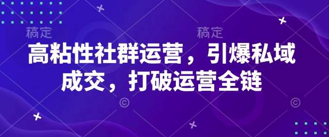 高粘性社群运营，引爆私域成交，打破运营全链网赚项目-副业赚钱-互联网创业-独家轻创IP星泽云创