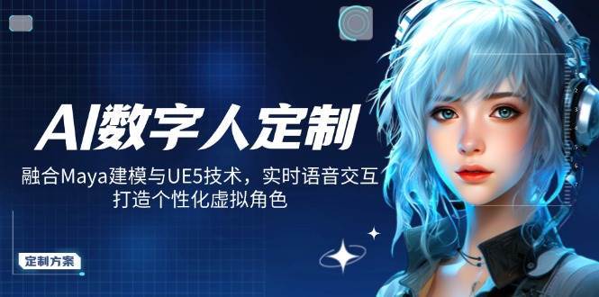 AI数字人定制，融合Maya建模与UE5技术，实时语音交互，打造个性化虚拟角色网赚项目-副业赚钱-互联网创业-独家轻创IP星泽云创