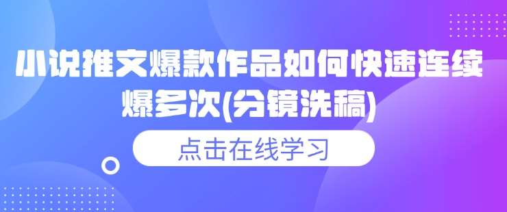 小说推文爆款作品如何快速连续爆多次(分镜洗稿)网赚项目-副业赚钱-互联网创业-独家轻创IP星泽云创