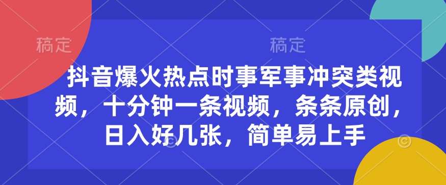 抖音爆火热点时事军事冲突类视频，十分钟一条视频，条条原创，日入好几张，简单易上手网赚项目-副业赚钱-互联网创业-独家轻创IP星泽云创