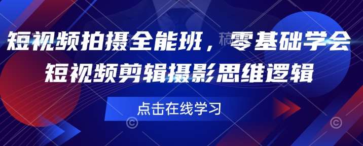 短视频拍摄全能班，零基础学会短视频剪辑摄影思维逻辑网赚项目-副业赚钱-互联网创业-独家轻创IP星泽云创