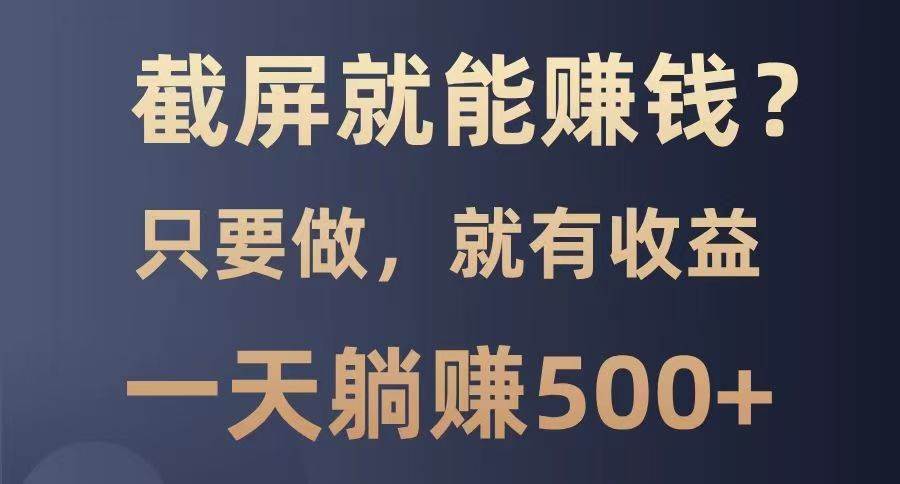 截屏就能赚钱？0门槛，只要做，100%有收益的一个项目，一天躺赚500+网赚项目-副业赚钱-互联网创业-独家轻创IP星泽云创