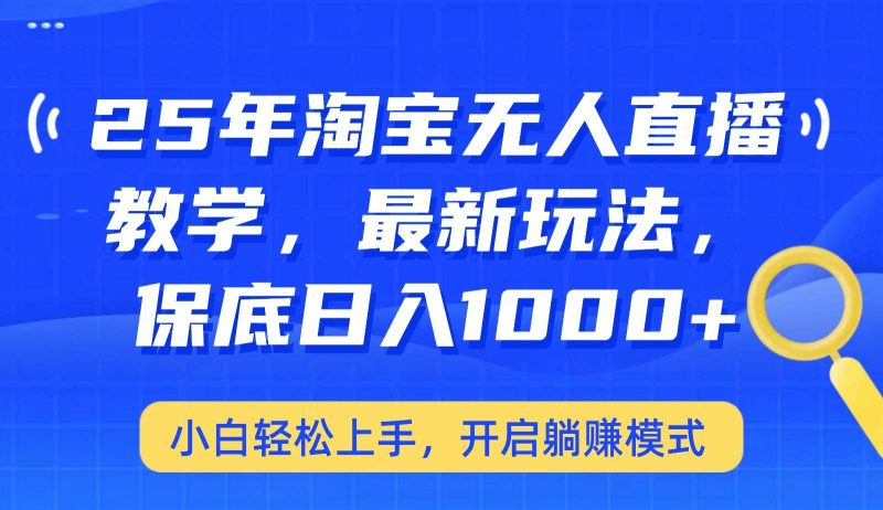 25年淘宝无人直播最新玩法，保底日入1000+，小白轻松上手，开启躺赚模式网赚项目-副业赚钱-互联网创业-独家轻创IP星泽云创