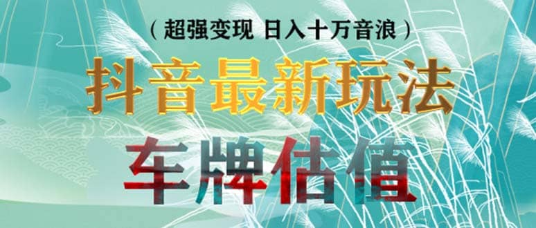 抖音最新无人直播变现直播车牌估值玩法项目 轻松日赚几百+【详细玩法教程】网赚项目-副业赚钱-互联网创业-独家轻创IP星泽云创