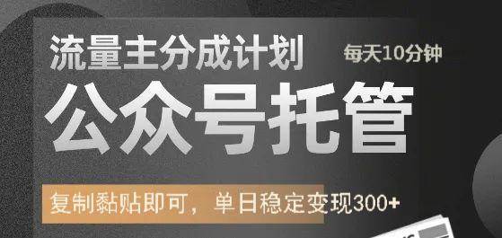 公众号托管计划-流量主分成计划，每天只需发布文章，单日稳定变现300+网赚项目-副业赚钱-互联网创业-独家轻创IP星泽云创