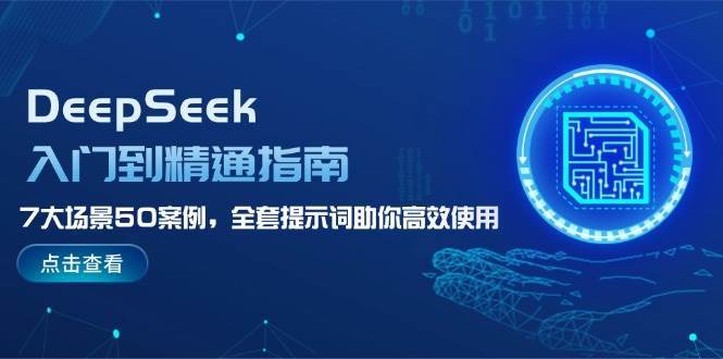 DeepSeek入门到精通指南，7大场景50案例，全套提示词助你高效使用网赚项目-副业赚钱-互联网创业-独家轻创IP星泽云创