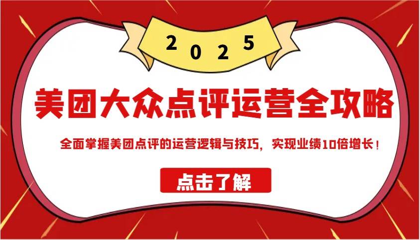美团大众点评运营全攻略2025，全面掌握美团点评的运营逻辑与技巧，实现业绩10倍增长！网赚项目-副业赚钱-互联网创业-独家轻创IP星泽云创