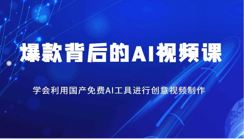 爆款背后的AI视频课，学会利用国产免费AI工具进行创意视频制作网赚项目-副业赚钱-互联网创业-独家轻创IP星泽云创