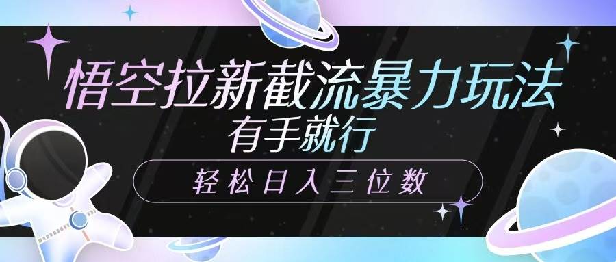 悟空拉新截流暴力玩法，有手就行，轻松日入三位数网赚项目-副业赚钱-互联网创业-独家轻创IP星泽云创