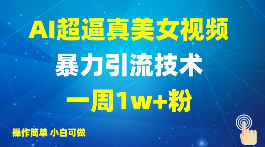 2025AI超逼真美女视频暴力引流，一周1w+粉，操作简单小白可做，躺赚视频收益网赚项目-副业赚钱-互联网创业-独家轻创IP星泽云创
