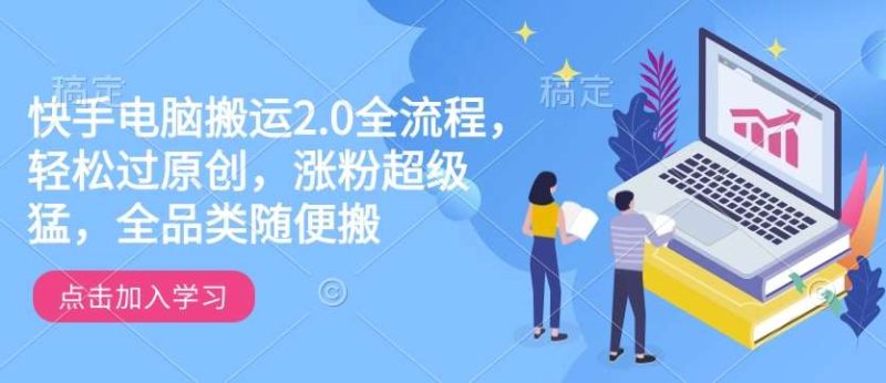 快手电脑搬运2.0全流程，轻松过原创，涨粉超级猛，全品类随便搬网赚项目-副业赚钱-互联网创业-独家轻创IP星泽云创