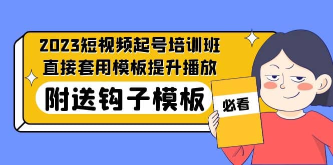 2023最新短视频起号培训班：直接套用模板提升播放，附送钩子模板-31节课网赚项目-副业赚钱-互联网创业-独家轻创IP星泽云创