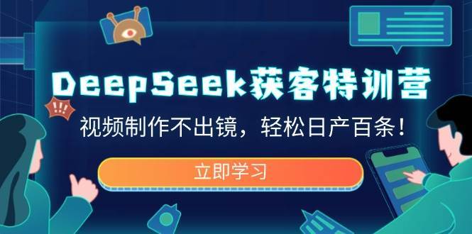 DeepSeek获客特训营，视频制作不出镜，轻松日产百条！网赚项目-副业赚钱-互联网创业-独家轻创IP星泽云创