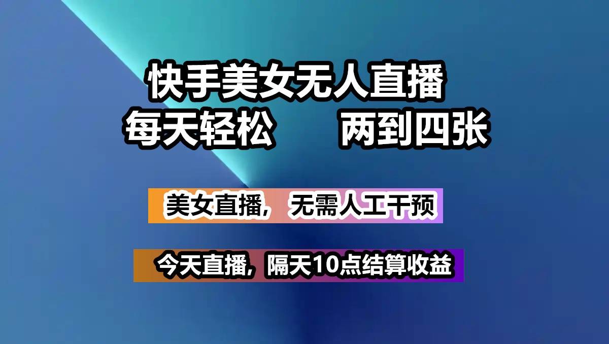 快手美女无人直播, 每天最少一到三张,全程托管无需人工干涉网赚项目-副业赚钱-互联网创业-独家轻创IP星泽云创
