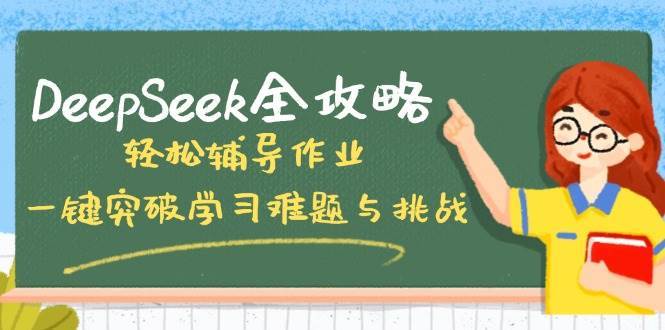 DeepSeek全攻略，轻松辅导作业，一键突破学习难题与挑战！网赚项目-副业赚钱-互联网创业-独家轻创IP星泽云创