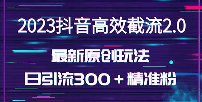 日引300＋创业粉，独家抖音高效截流2.0玩法（价值1280）网赚项目-副业赚钱-互联网创业-独家轻创IP星泽云创