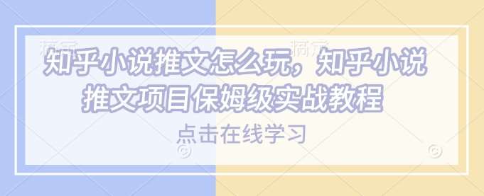 知乎小说推文怎么玩，知乎小说推文项目保姆级实战教程网赚项目-副业赚钱-互联网创业-独家轻创IP星泽云创