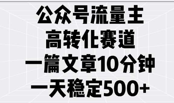 公众号流量主高转化赛道，一篇文章10分钟，一天稳定5张网赚项目-副业赚钱-互联网创业-独家轻创IP星泽云创