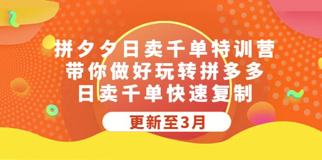 拼夕夕日卖千单特训营，带你做好玩转拼多多，日卖千单快速复制 (更新至3月)网赚项目-副业赚钱-互联网创业-独家轻创IP星泽云创