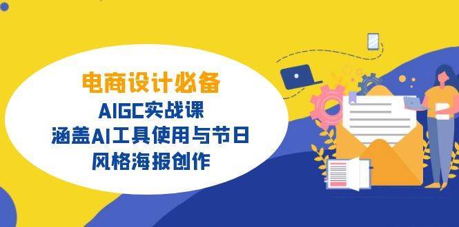 电商设计必备！AIGC实战课，涵盖AI工具使用与节日、风格海报创作网赚项目-副业赚钱-互联网创业-独家轻创IP星泽云创