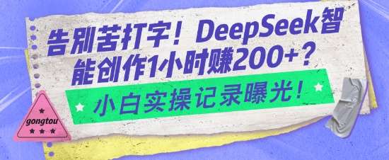 告别苦打字！DeepSeek智能创作1小时入2张？小白实操记录曝光网赚项目-副业赚钱-互联网创业-独家轻创IP星泽云创