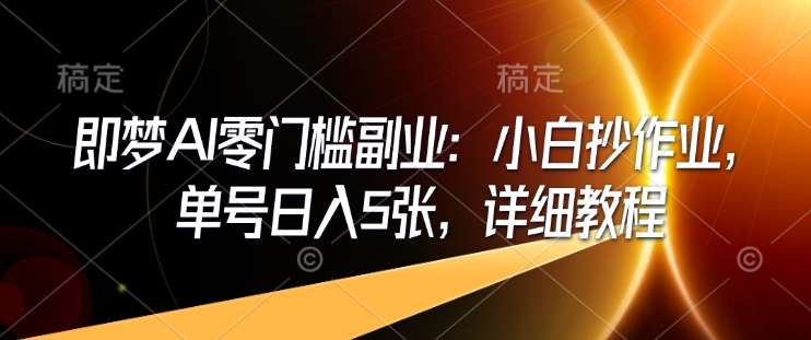 即梦AI零门槛副业：小白抄作业，单号日入5张，详细教程网赚项目-副业赚钱-互联网创业-独家轻创IP星泽云创