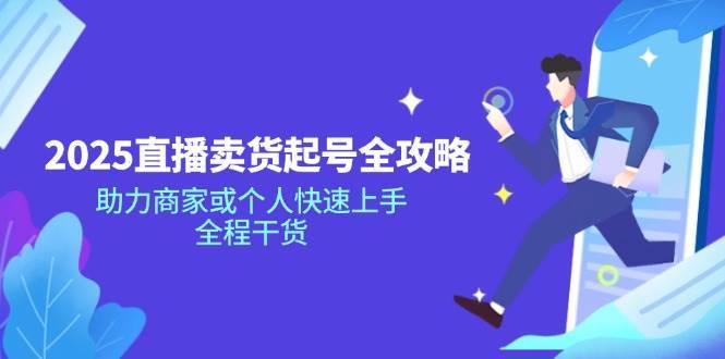 2025直播卖货起号全攻略，助力商家或个人快速上手，全程干货网赚项目-副业赚钱-互联网创业-独家轻创IP星泽云创