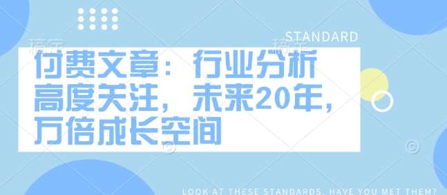付费文章：行业分析 高度关注，未来20年，万倍成长空间网赚项目-副业赚钱-互联网创业-独家轻创IP星泽云创