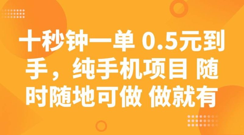 十秒钟一单 0.5元到手，纯手机项目 随时随地可做 做就有网赚项目-副业赚钱-互联网创业-独家轻创IP星泽云创