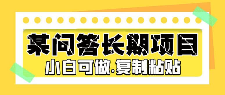 某问答长期项目，简单复制粘贴，小白可做网赚项目-副业赚钱-互联网创业-独家轻创IP星泽云创