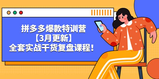 拼多多爆款特训营【3月更新】，全套实战干货复盘课程网赚项目-副业赚钱-互联网创业-独家轻创IP星泽云创