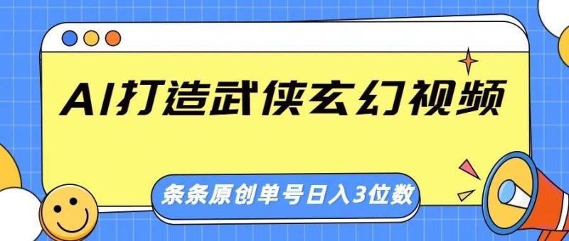 AI打造武侠玄幻视频，条条原创、画风惊艳，单号轻松日入三位数网赚项目-副业赚钱-互联网创业-独家轻创IP星泽云创