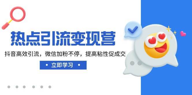 热点引流变现营，抖音高效引流，微信加粉不停，提高粘性促成交网赚项目-副业赚钱-互联网创业-独家轻创IP星泽云创