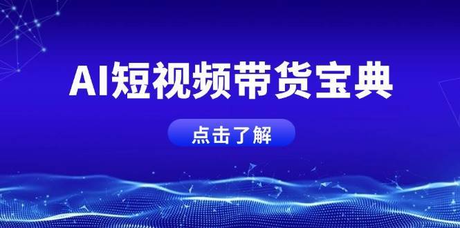 AI短视频带货宝典，智能生成话术，矩阵账号运营思路全解析！网赚项目-副业赚钱-互联网创业-独家轻创IP星泽云创