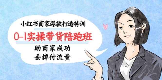 小红书商家爆款打造特训（14期）0-1实操带货陪跑班，助商家成功丢掉付流量网赚项目-副业赚钱-互联网创业-独家轻创IP星泽云创