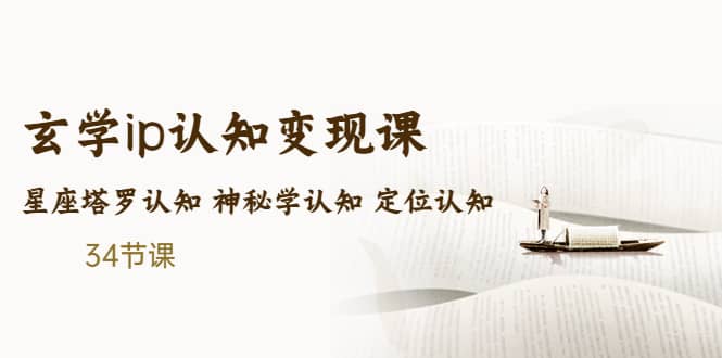 售价2890的玄学ip认知变现课 星座塔罗认知 神秘学认知 定位认知 (34节课)网赚项目-副业赚钱-互联网创业-独家轻创IP星泽云创