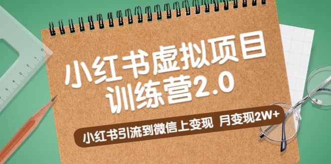 《小红书虚拟项目训练营2.0》小红书引流到微信上变现网赚项目-副业赚钱-互联网创业-独家轻创IP星泽云创