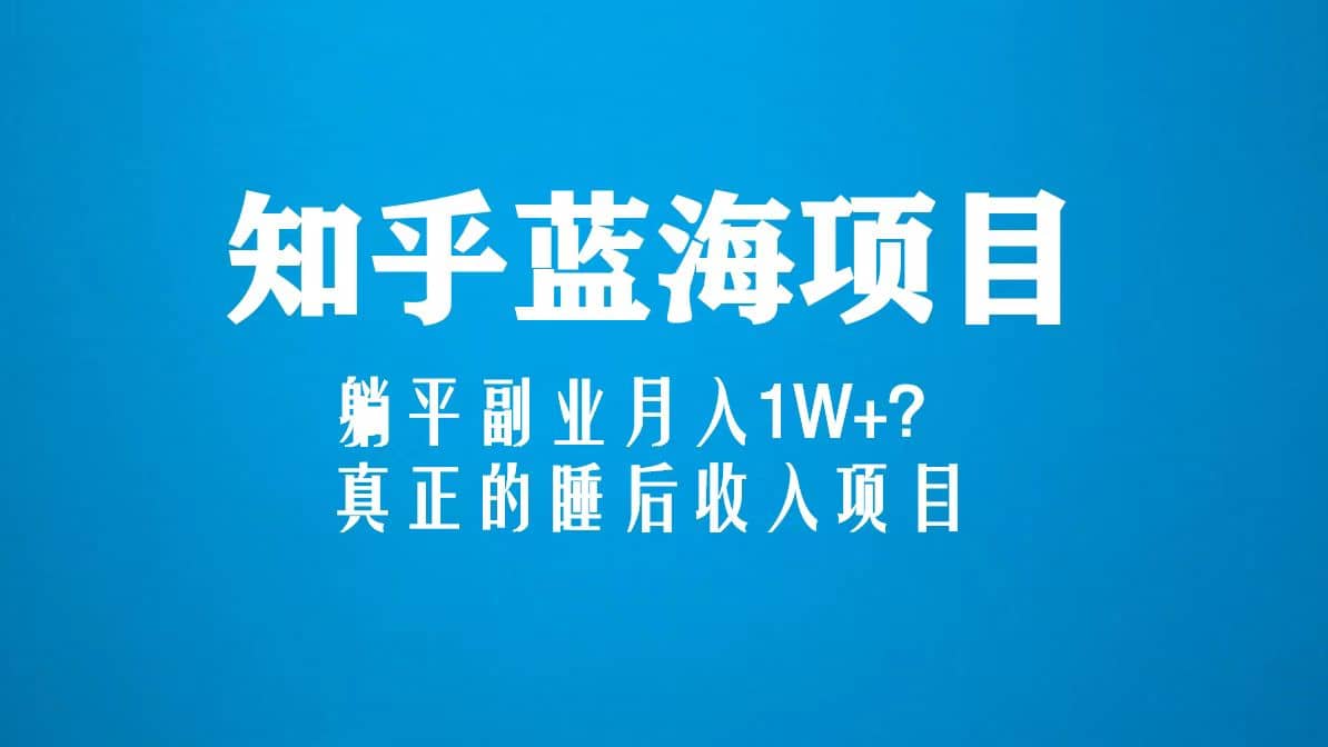 知乎蓝海玩法，真正的睡后收入项目（6节视频课）网赚项目-副业赚钱-互联网创业-独家轻创IP星泽云创