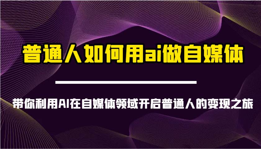 普通人如何用ai做自媒体-带你利用AI在自媒体领域开启普通人的变现之旅网赚项目-副业赚钱-互联网创业-独家轻创IP星泽云创