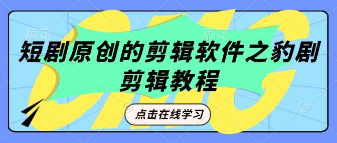 短剧原创的剪辑软件之豹剧剪辑过原创教程网赚项目-副业赚钱-互联网创业-独家轻创IP星泽云创