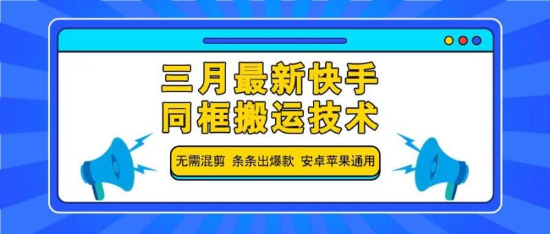 三月最新快手同框搬运技术，无需混剪 条条出爆款 安卓苹果通用网赚项目-副业赚钱-互联网创业-独家轻创IP星泽云创